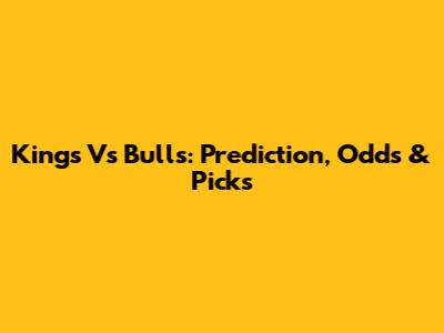 Kings Vs Bulls: Prediction, Odds & Picks