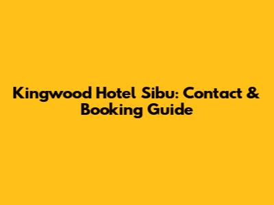 Kingwood Hotel Sibu: Contact & Booking Guide