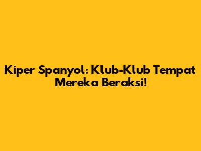 Kiper Spanyol: Klub-Klub Tempat Mereka Beraksi!