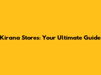 Kirana Stores: Your Ultimate Guide