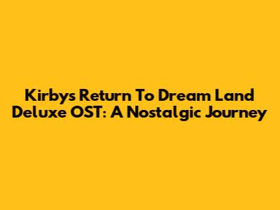 Kirby's Return To Dream Land Deluxe OST: A Nostalgic Journey