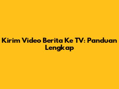 Kirim Video Berita Ke TV: Panduan Lengkap