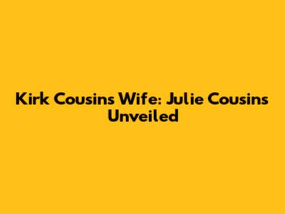 Kirk Cousins' Wife: Julie Cousins Unveiled