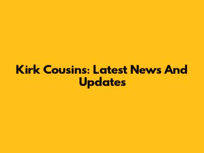 Kirk Cousins: Latest News And Updates