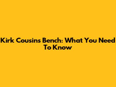 Kirk Cousins Bench: What You Need To Know