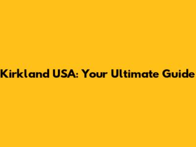 Kirkland USA: Your Ultimate Guide