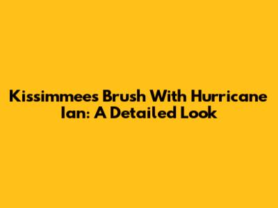 Kissimmee's Brush With Hurricane Ian: A Detailed Look