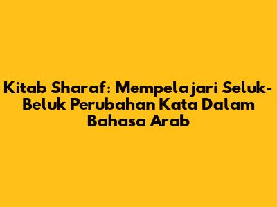 Kitab Sharaf: Mempelajari Seluk-Beluk Perubahan Kata Dalam Bahasa Arab