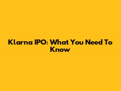Klarna IPO: What You Need To Know