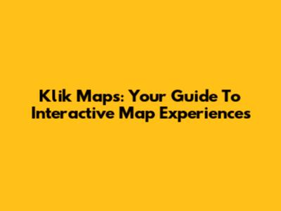 Klik Maps: Your Guide To Interactive Map Experiences