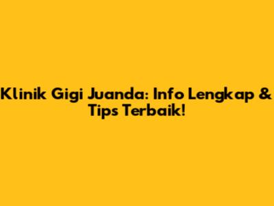 Klinik Gigi Juanda: Info Lengkap & Tips Terbaik!
