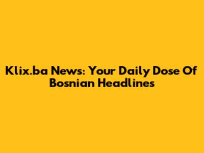 Klix.ba News: Your Daily Dose Of Bosnian Headlines