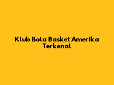 Klub Bola Basket Amerika Terkenal