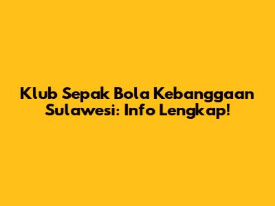 Klub Sepak Bola Kebanggaan Sulawesi: Info Lengkap!