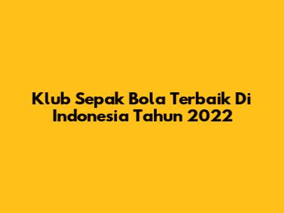 Klub Sepak Bola Terbaik Di Indonesia Tahun 2022