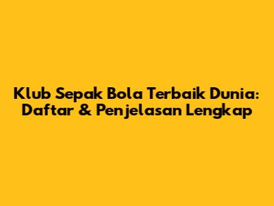 Klub Sepak Bola Terbaik Dunia: Daftar & Penjelasan Lengkap