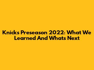 Knicks Preseason 2022: What We Learned And What's Next