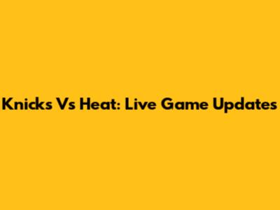 Knicks Vs Heat: Live Game Updates