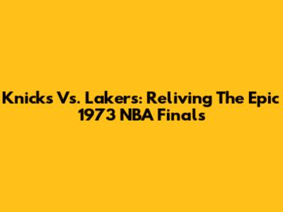 Knicks Vs. Lakers: Reliving The Epic 1973 NBA Finals