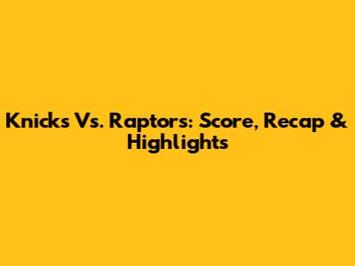 Knicks Vs. Raptors: Score, Recap & Highlights