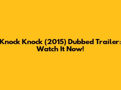 Knock Knock (2015) Dubbed Trailer: Watch It Now!