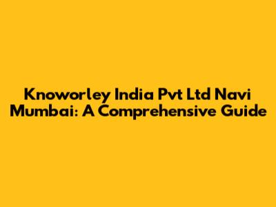 Knoworley India Pvt Ltd Navi Mumbai: A Comprehensive Guide
