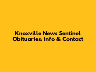 Knoxville News Sentinel Obituaries: Info & Contact