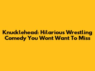 Knucklehead: Hilarious Wrestling Comedy You Won't Want To Miss