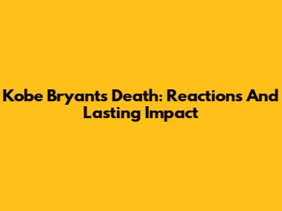 Kobe Bryant's Death: Reactions And Lasting Impact