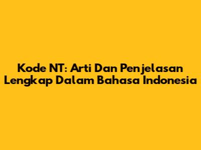 Kode NT: Arti Dan Penjelasan Lengkap Dalam Bahasa Indonesia