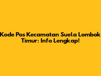 Kode Pos Kecamatan Suela Lombok Timur: Info Lengkap!