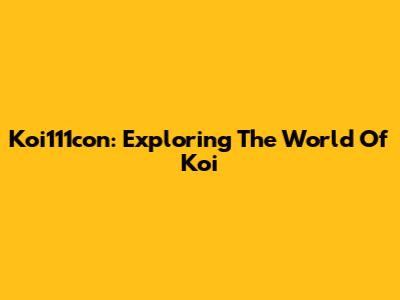 Koi111con: Exploring The World Of Koi