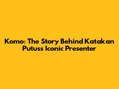 Komo: The Story Behind Katakan Putus's Iconic Presenter