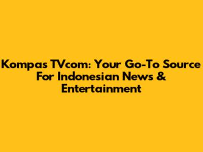 Kompas TVcom: Your Go-To Source For Indonesian News & Entertainment