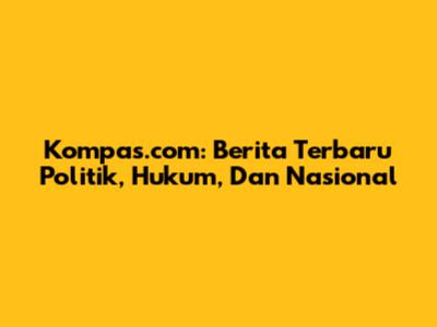 Kompas.com: Berita Terbaru Politik, Hukum, Dan Nasional