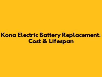 Kona Electric Battery Replacement: Cost & Lifespan