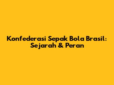 Konfederasi Sepak Bola Brasil: Sejarah & Peran