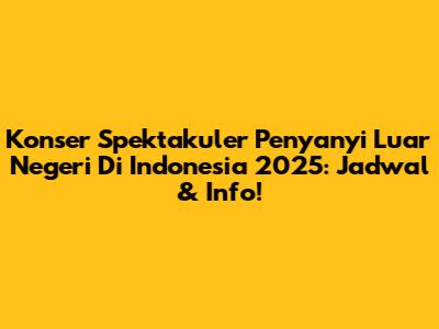 Konser Spektakuler Penyanyi Luar Negeri Di Indonesia 2025: Jadwal & Info!