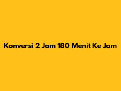 Konversi 2 Jam 180 Menit Ke Jam