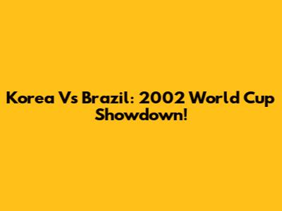 Korea Vs Brazil: 2002 World Cup Showdown!