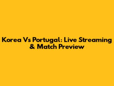 Korea Vs Portugal: Live Streaming & Match Preview