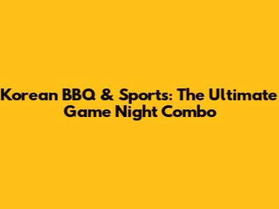 Korean BBQ & Sports: The Ultimate Game Night Combo