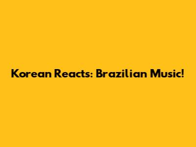 Korean Reacts: Brazilian Music!
