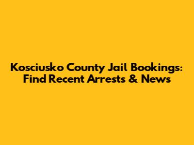Kosciusko County Jail Bookings: Find Recent Arrests & News