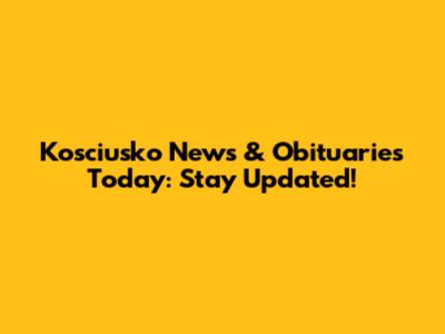 Kosciusko News & Obituaries Today: Stay Updated!