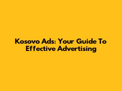 Kosovo Ads: Your Guide To Effective Advertising