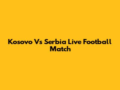 Kosovo Vs Serbia Live Football Match
