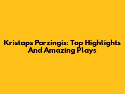 Kristaps Porzingis: Top Highlights And Amazing Plays