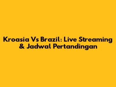 Kroasia Vs Brazil: Live Streaming & Jadwal Pertandingan