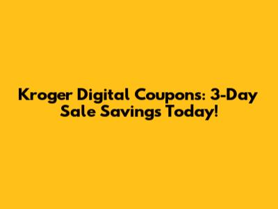 Kroger Digital Coupons: 3-Day Sale Savings Today!